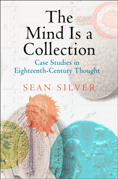 "The Mind is a Collection: Case Studies in Eighteenth-Century Thought" by Sean Silver