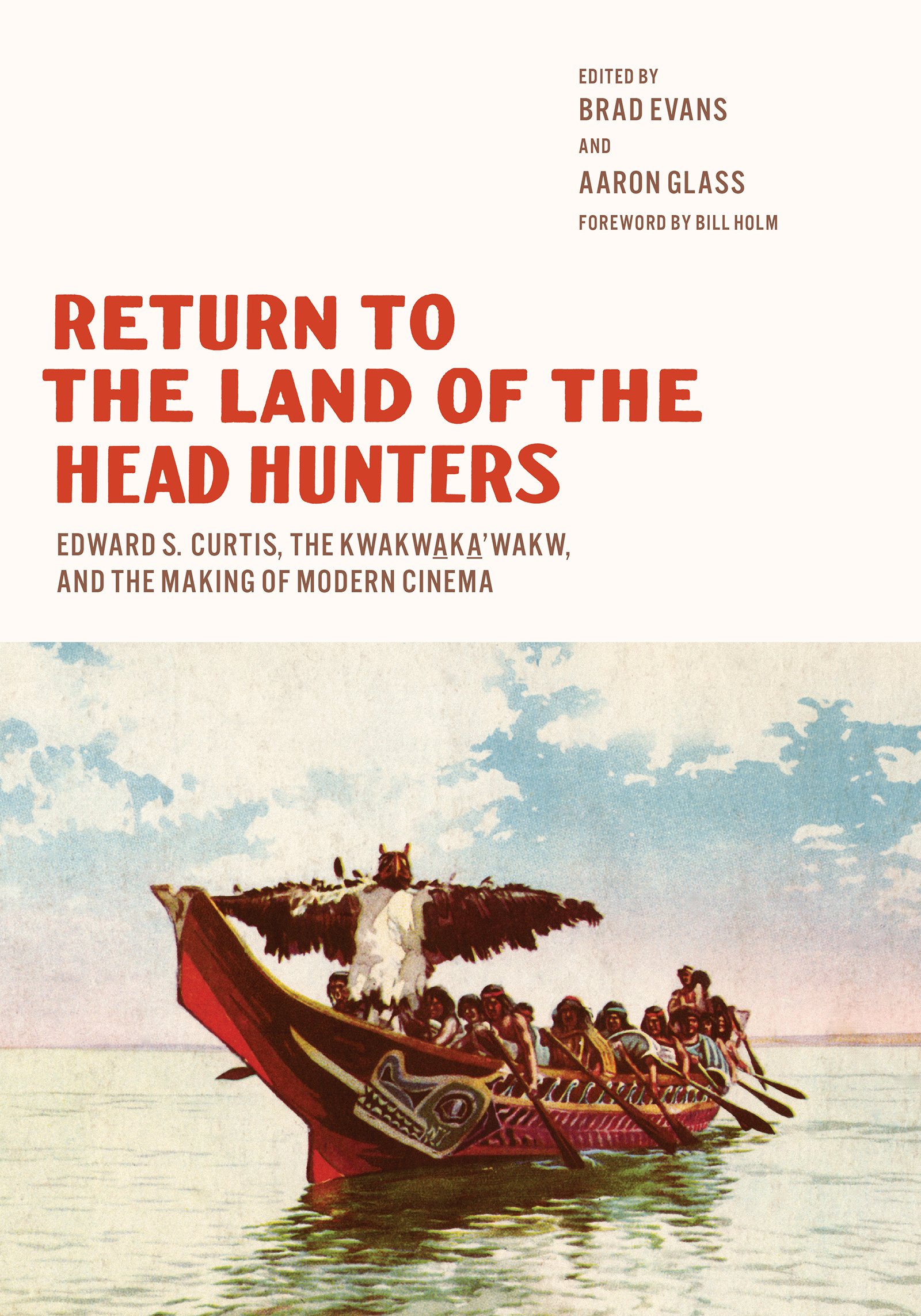 "Return to the Land of the Head Hunters: Edward S. Curtis, The kwakwaka'wakw, and the Making of Modern Cinema" by Brad Evans