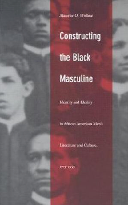 "Constructing the Black Masculine" by Maurice Wallace
