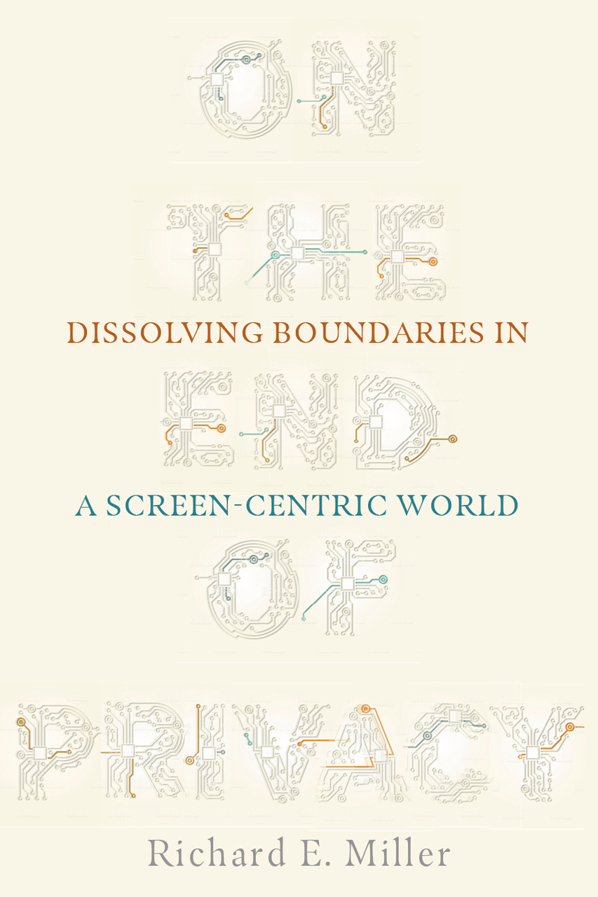 "On the End of Privacy: Dissolving Boundaries in a Screen-Centric World" by Richard E. Miller