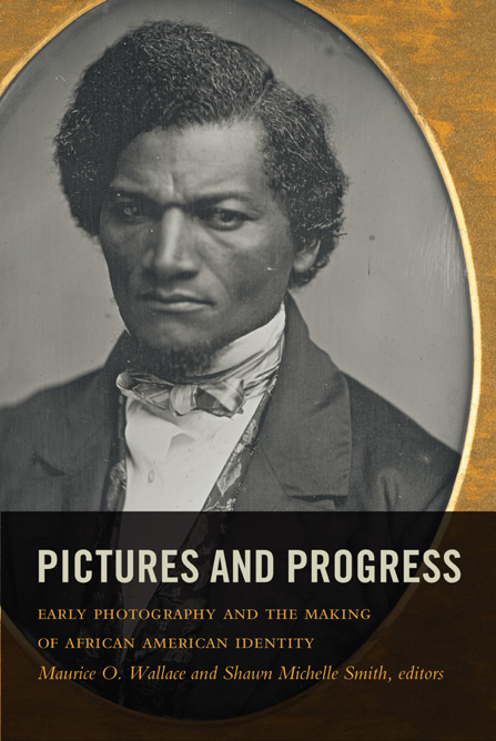 "Pictures and Progress: Early Photography and the Making of African American Identity" by Maurice Wallace