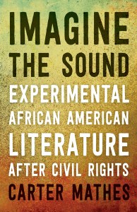 "Imagine the Sound: Experimental African American Literature after Civil Rights" by Carter Mathes