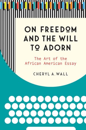 "On Freedom and the Will to Adorn: The Art of the African American Essay" by Cheryl Wall