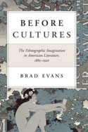 "Before Cultures: The Ethnographic Imagination in American Literature, 1865-1920 " by Brad Evans