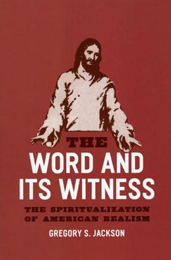 "The Word and Its Witness: The Spiritualization of American Realism " by Gregory S. Jackson