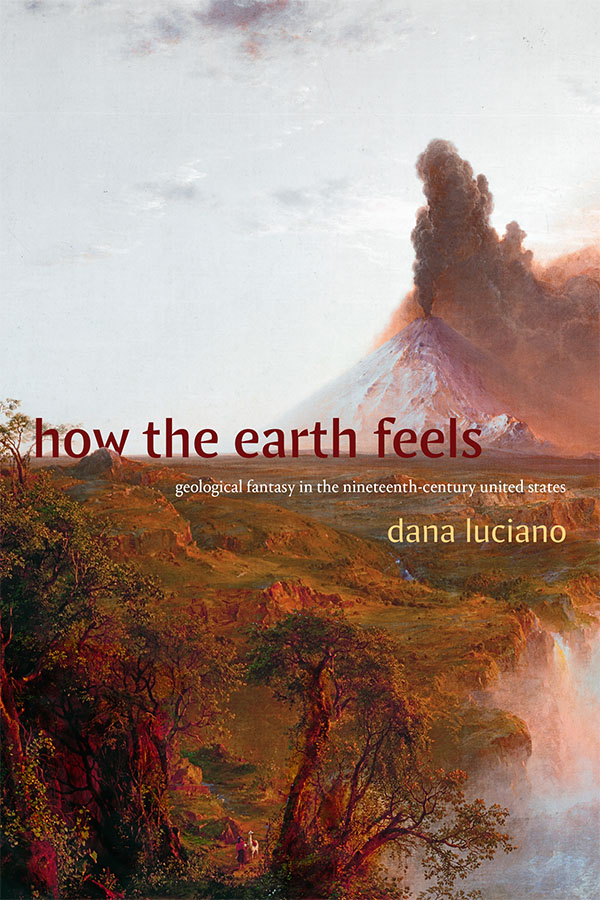 "How the Earth Feels: Geological Fantasy in the Nineteenth-Century United States" by Dana Luciano