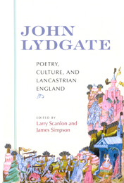 "John Lydgate: Poetry, Culture and Lancastrian England, co-edited with James Simpson " by Larry Scanlon