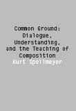 "Common Ground: Dialogue, Understanding, and the Teaching of Composition" by Kurt Spellmeyer